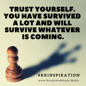 Trust yourself. You have survived a lot and will survive whatever is coming.