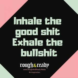 Inhale the good shit Exhale the bullshit