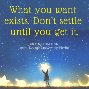 What you want exists. Don’t settle until you get it.