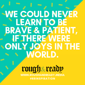 We could never learn to be brave & patient, if there were only joys in the world.