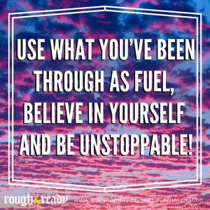 Use what you’ve been through as fuel, believe in yourself and be unstoppable!